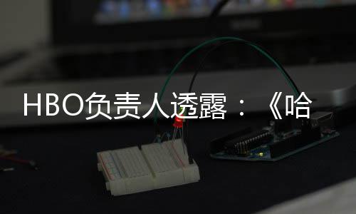 每年责人透露波特不会播出新哈利剧集O负